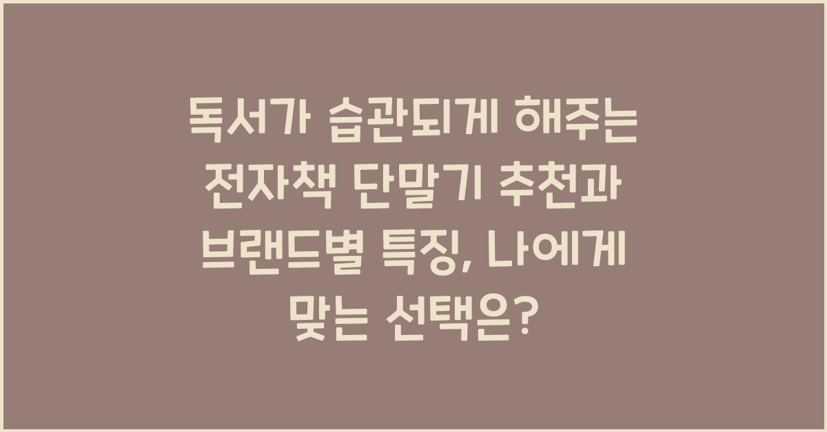독서가 습관되게 해주는 전자책 단말기 추천과 브랜드별 특징
