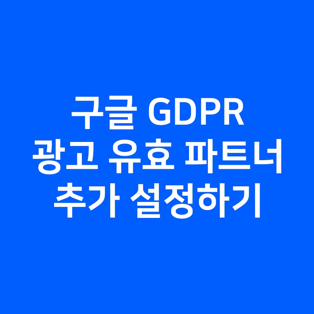 구글 GDPR 광고 유효 파트너 추가 설정하기