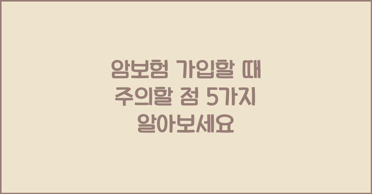 암보험 가입할 때 주의할 점