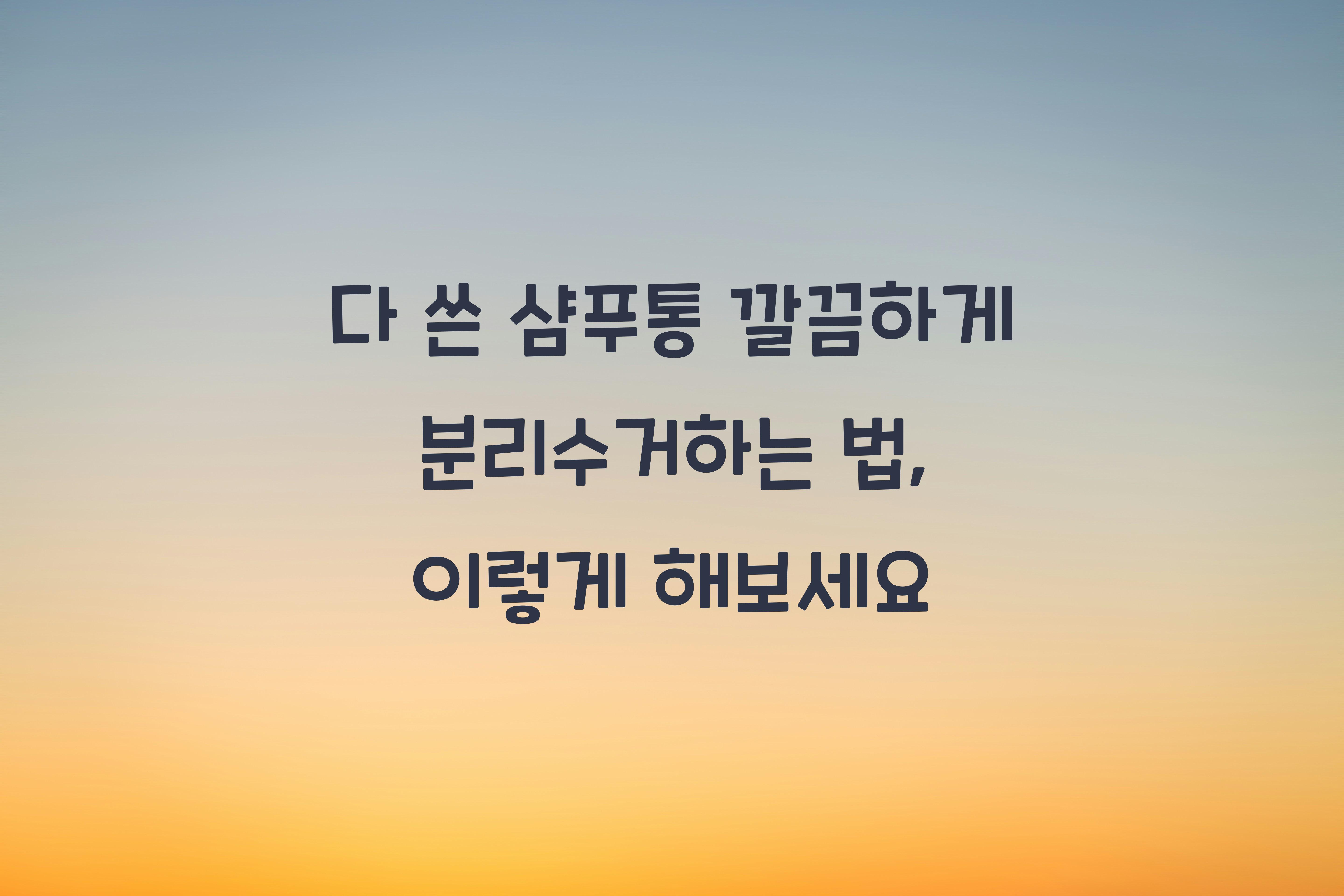 다 쓴 샴푸통 깔끔하게 분리수거하는 법