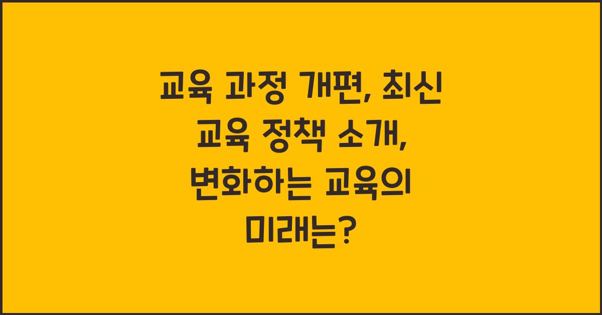 교육 과정 개편, 최신 교육 정책 소개