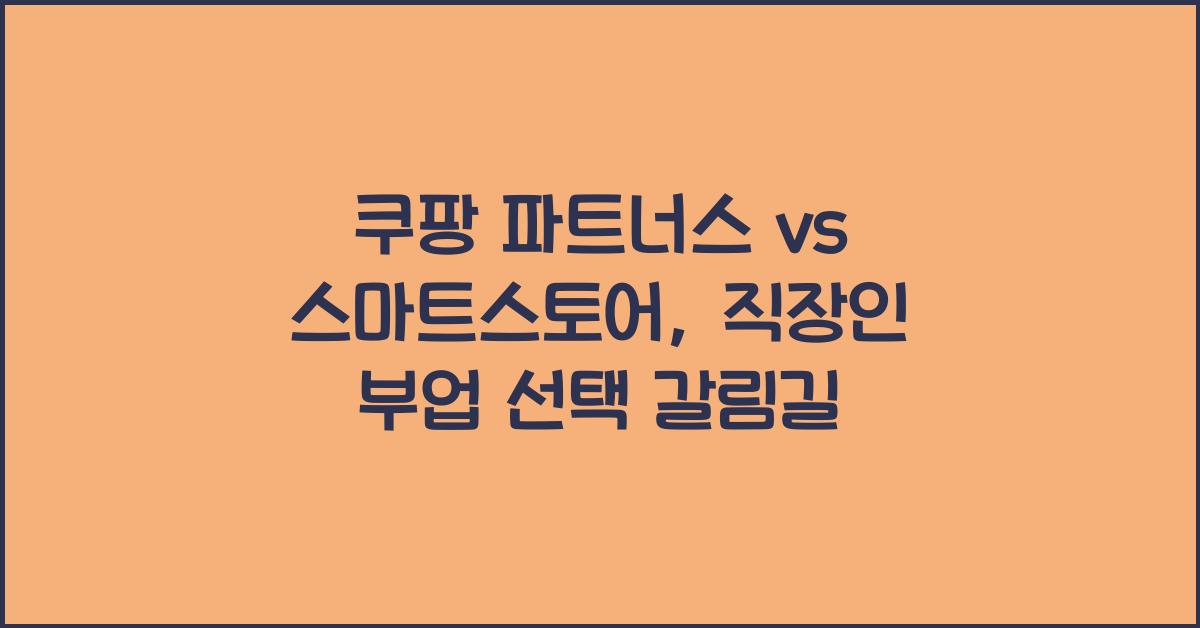 쿠팡 파트너스 vs 스마트스토어, 직장인 부업으로 더 좋은 선택은?