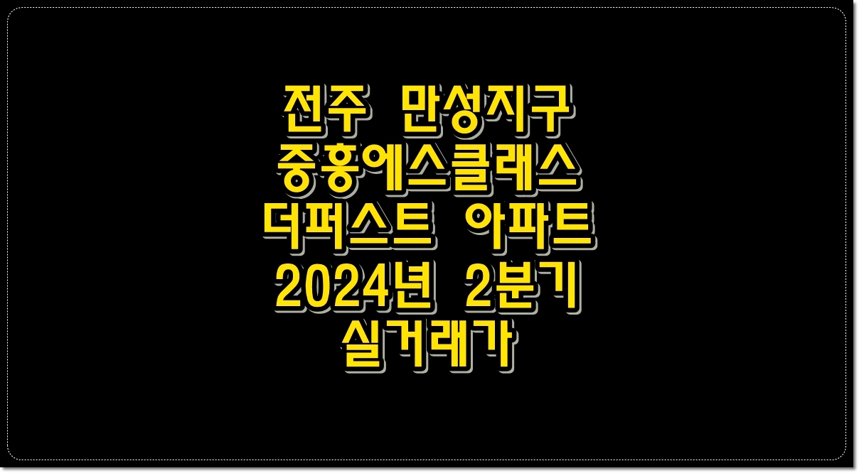 전주-만성지구-중흥에스클래스-더퍼스트-아파트-2024년-2분기-실거래가