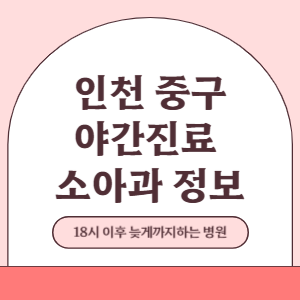 인천 중구 야간진료 소아과 병원 (18시 이후 늦게까지하는 병원)