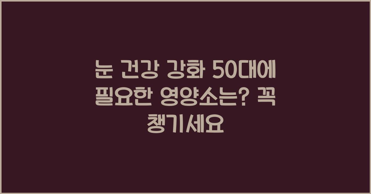 눈 건강 강화! 50대에 필요한 영양소는?