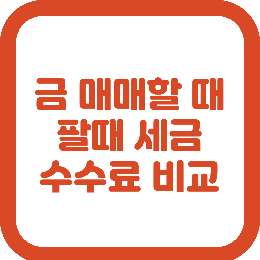 금 매매할 때 팔때 세금 수수료 비교
