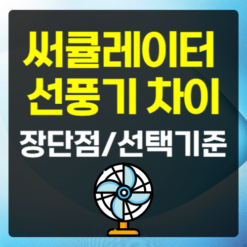 써큘레이터 선풍기 차이 장단점 선택 기준