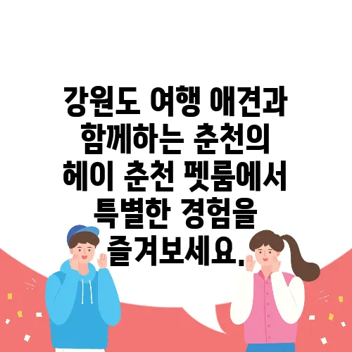 강원도 여행 애견과 함께하는 춘천의 헤이 춘천 펫룸에서 특별한 경험을 즐겨보세요.