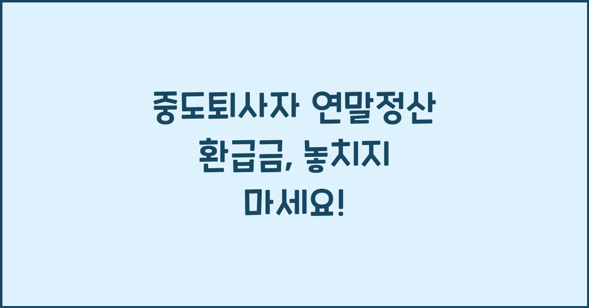 중도퇴사자 연말정산 환급금