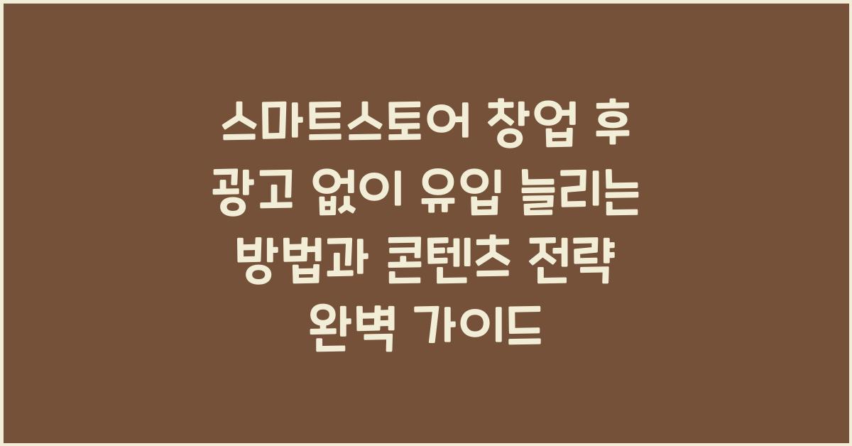 스마트스토어 창업 후 광고 없이 유입 늘리는 방법과 콘텐츠 전략