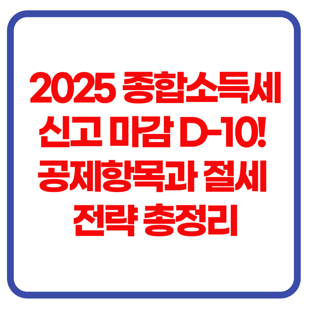 2025년 종합소득세 신고 마감 D-10! 누격스러운 공제항목과 절세 전략 총정리