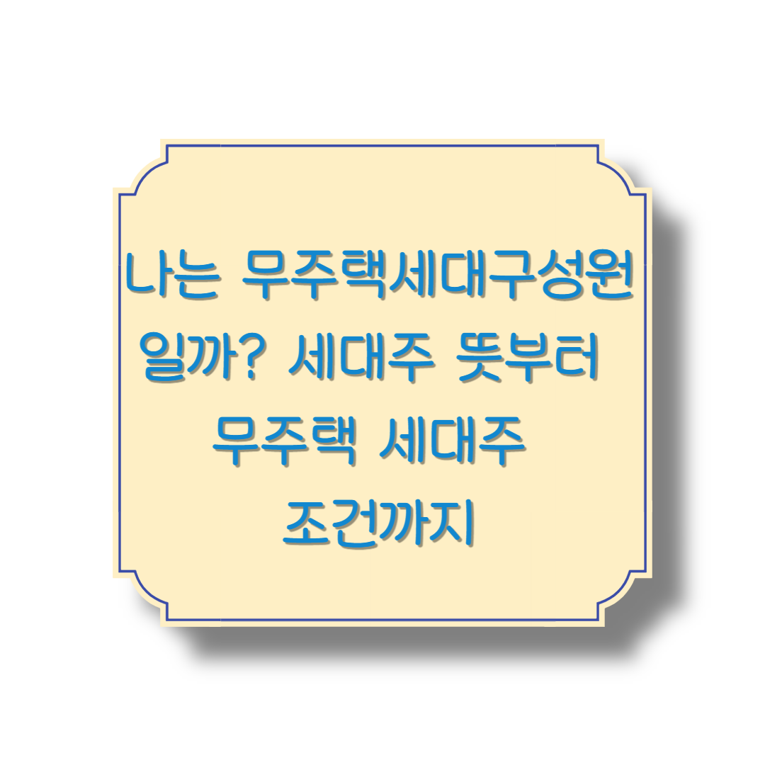 나는 무주택세대구성원일까 세대주 뜻부터 무주택 세대주 조건까지
