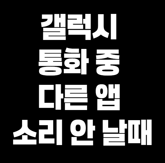 갤럭시 통화 중 다른 앱 소리 안 나올 때?