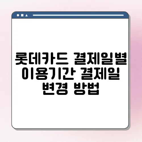 롯데카드 결제일별 이용기간 결제일 변경 방법