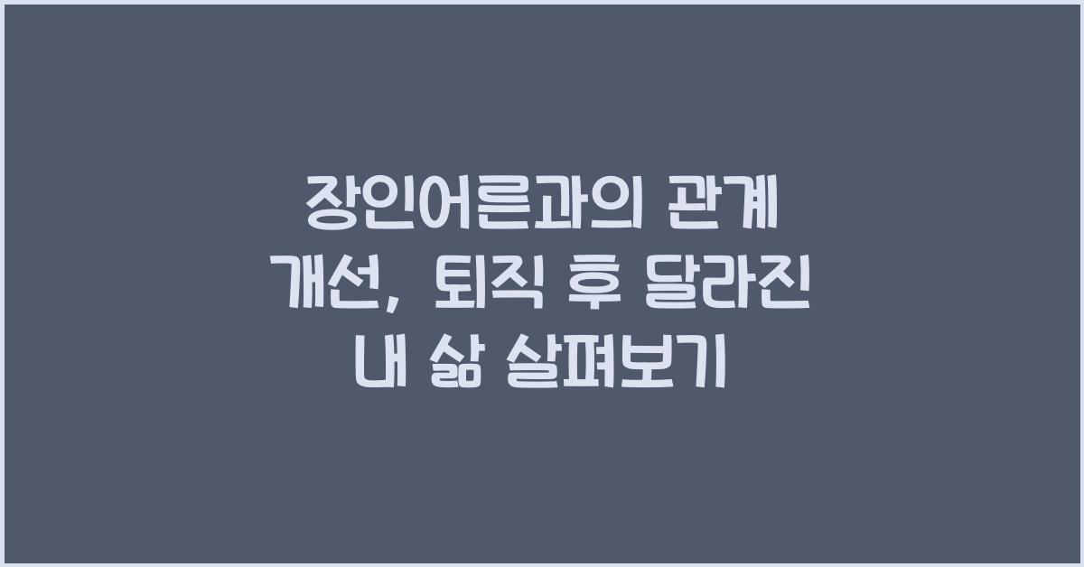 장인어른과의 관계 개선, 퇴직 후 달라진 내 삶