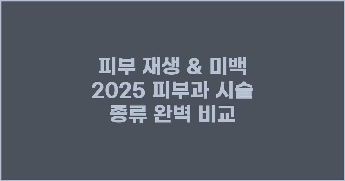피부 재생 & 미백! 피부과 시술 종류 비교