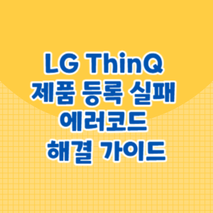 LG ThinQ 제품 등록 실패 에러코드 해결 가이드