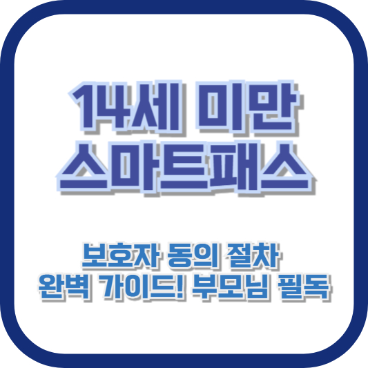 14세 미만 스마트패스 보호자 동의 절차, 완벽 가이드! 부모님 필독