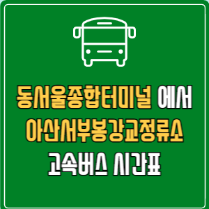 동서울종합터미널에서 아산서부봉강교정류소 고속버스 시간표 요금 예매