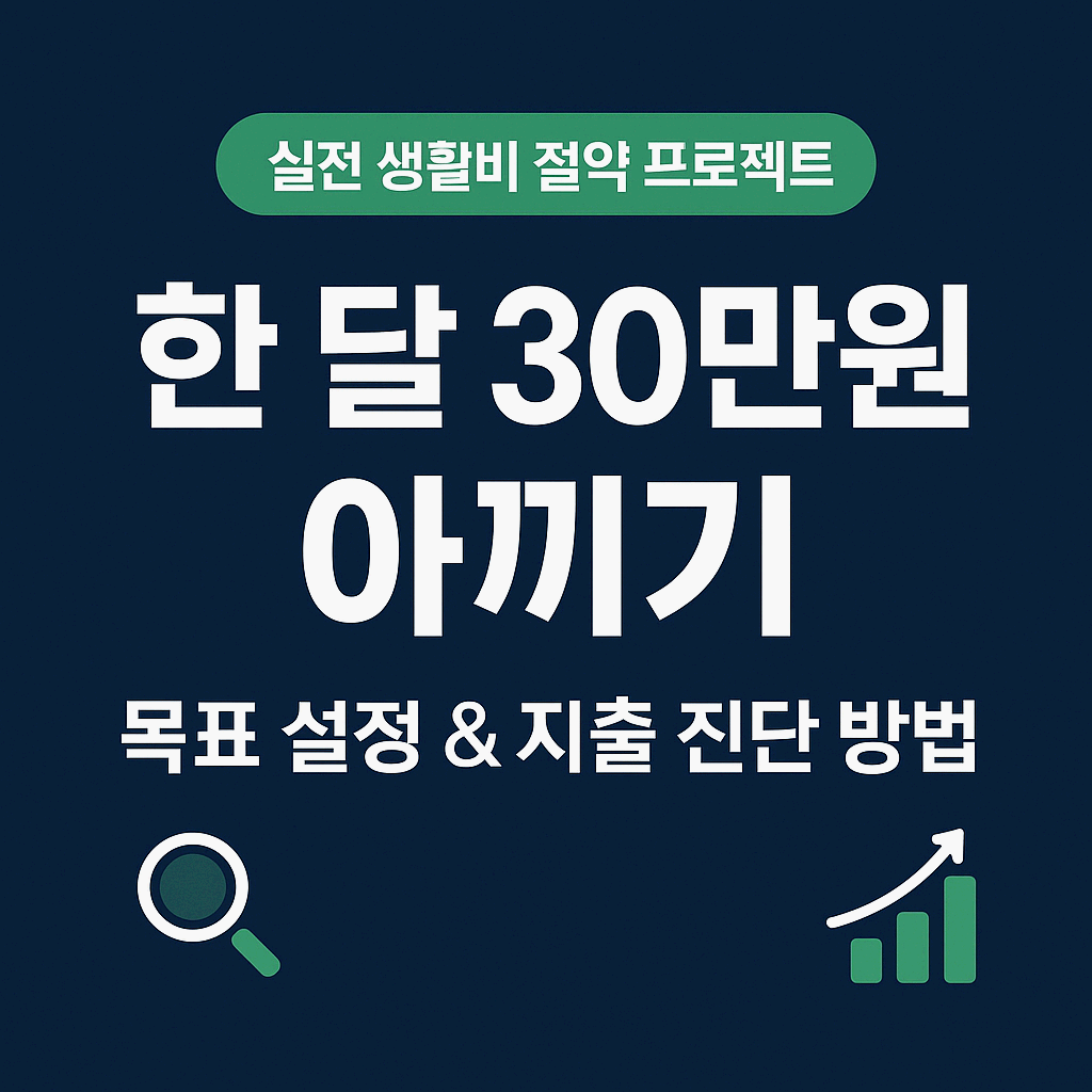 한 달에 30만원 아끼는 실전 생활비 절약 프로젝트 1. - 목표 설정과 지출 진단 방법