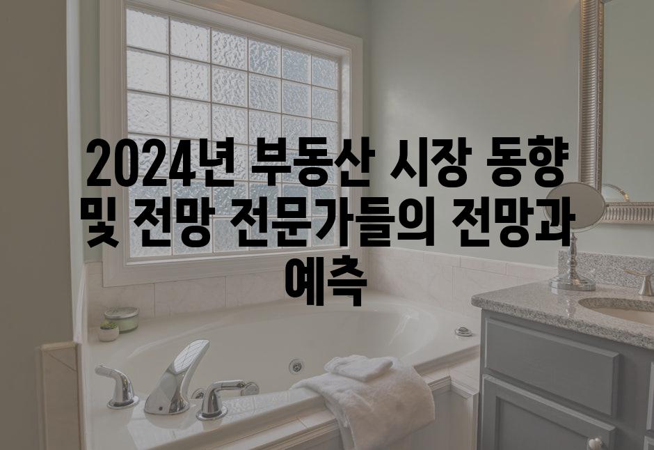 2024년 부동산 시장 동향 및 전망 전문가들의 전망과 예측