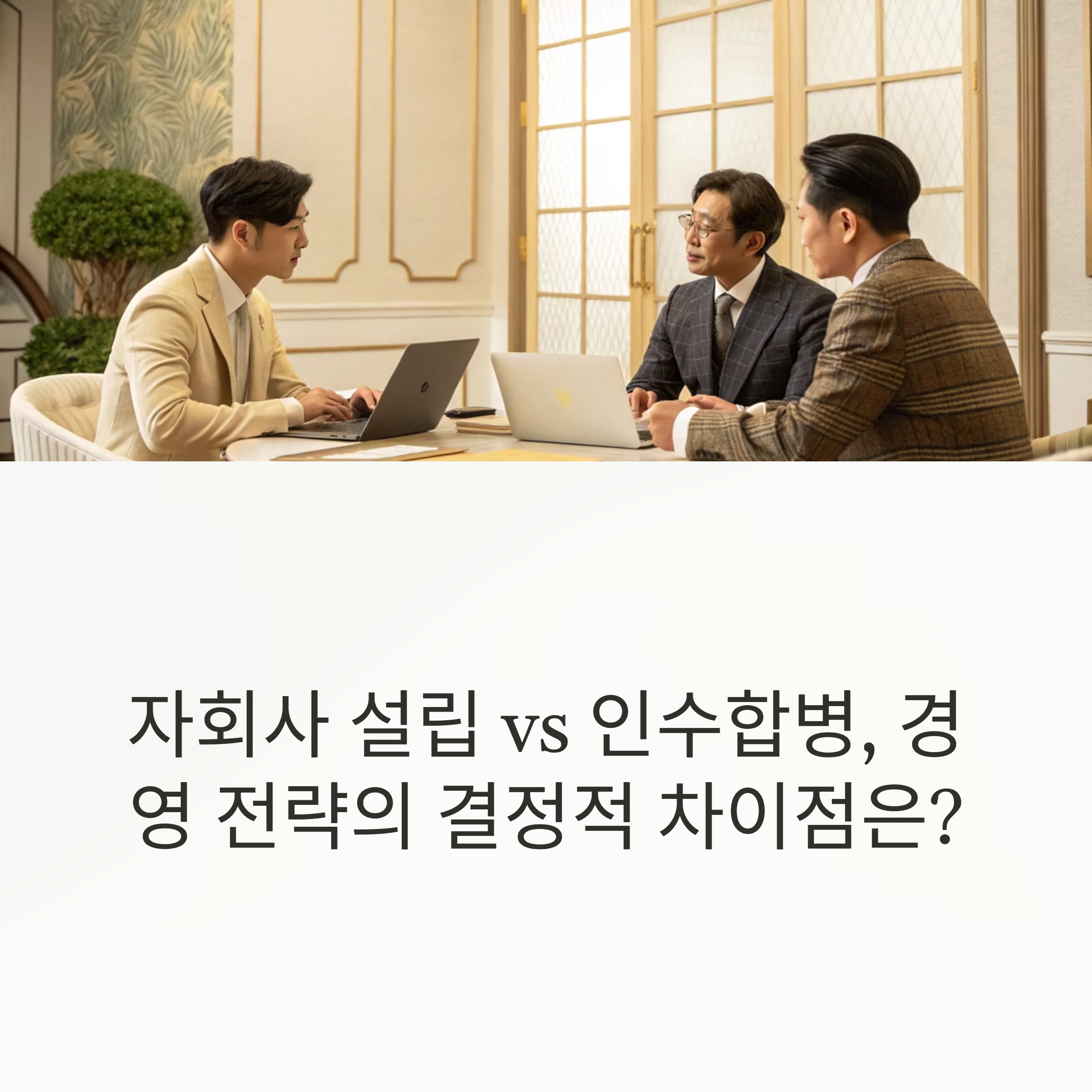 자회사 설립 vs 인수합병, 경영 전략의 결정적 차이점은?