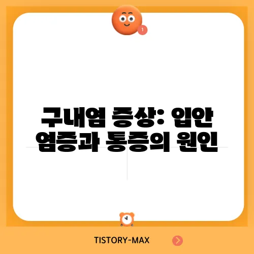 구내염 증상: 입안 염증과 통증의 원인