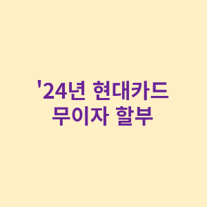 '24년도 현대카드 무이자 할부