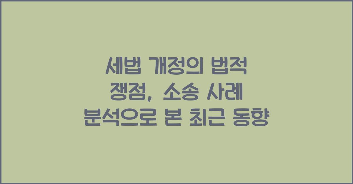세법 개정의 법적 쟁점: 소송 사례 분석