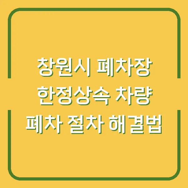 창원시 폐차장 한정상속 차량 폐차 절차 해결법