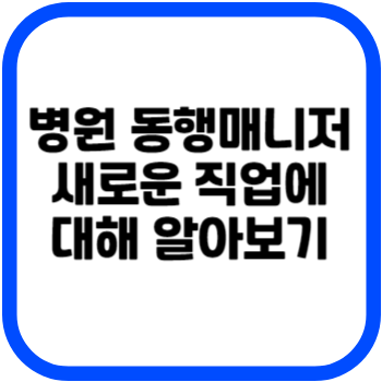 병원 동행매니저 새로운 직업에 대해 알아보기