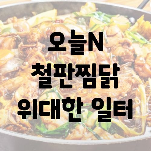 오늘N 철판찜닭 위대한 일터