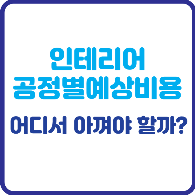 인테리어 공정별 예상 비용, 어디서 아껴야 할까?