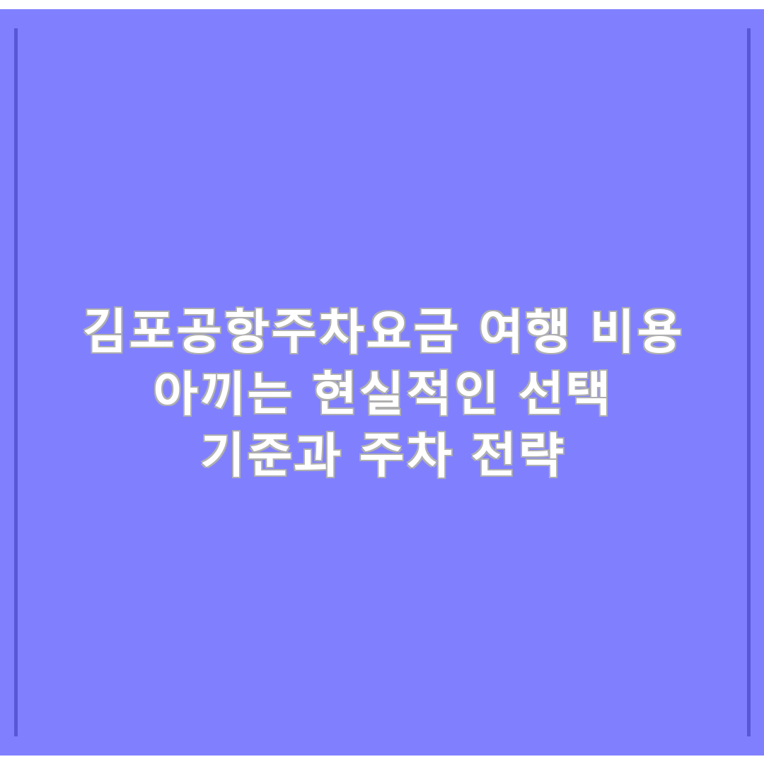 김포공항주차요금 여행 비용 아끼는 현실적인 선택 기준과 주차 전략