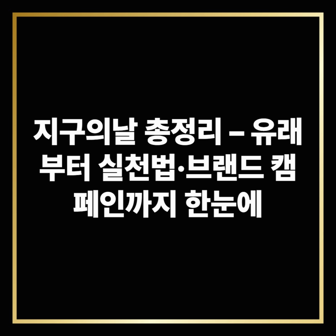 지구의날 총정리 – 유래부터 실천법·브랜드 캠페인까지 한눈에