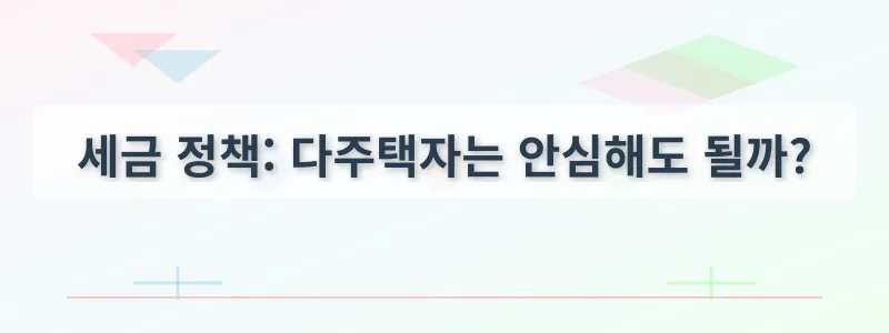 세금 정책: 다주택자는 안심해도 될까?