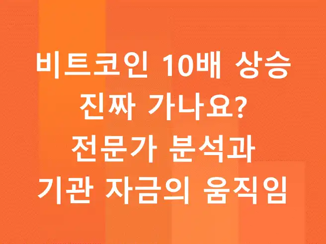 비트코인 10배 상승 진짜 가나요? 전문가 분석과 기관 자금의 움직임