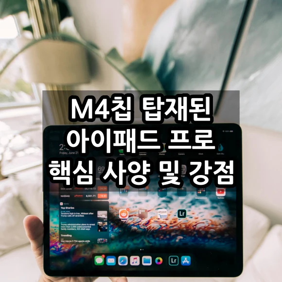 애플 M4칩 탑재된 아이패드 프로 핵심 사양 및 강점