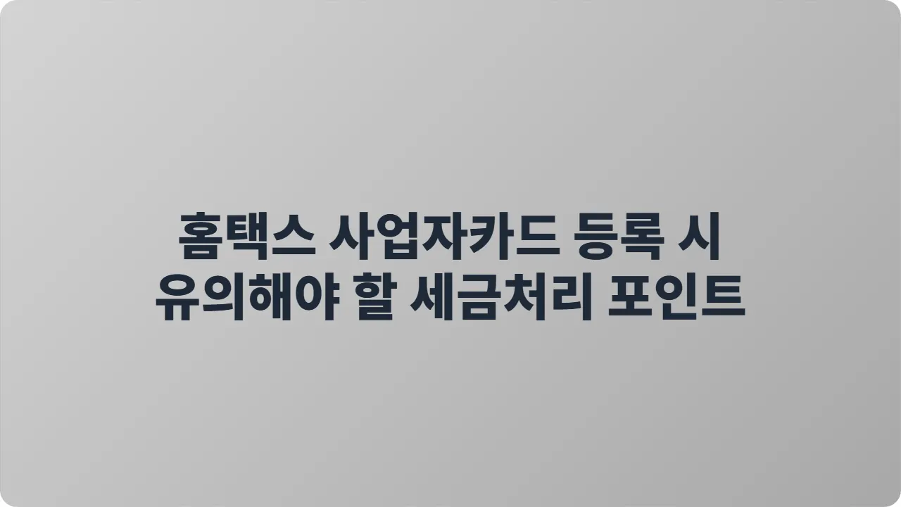 홈택스 사업자카드 등록 시 유의해야 할 세금처리 포인트