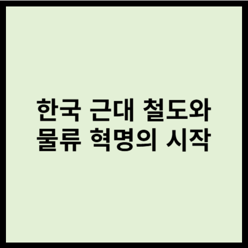 한국 근대 철도와 물류 혁명의 시작