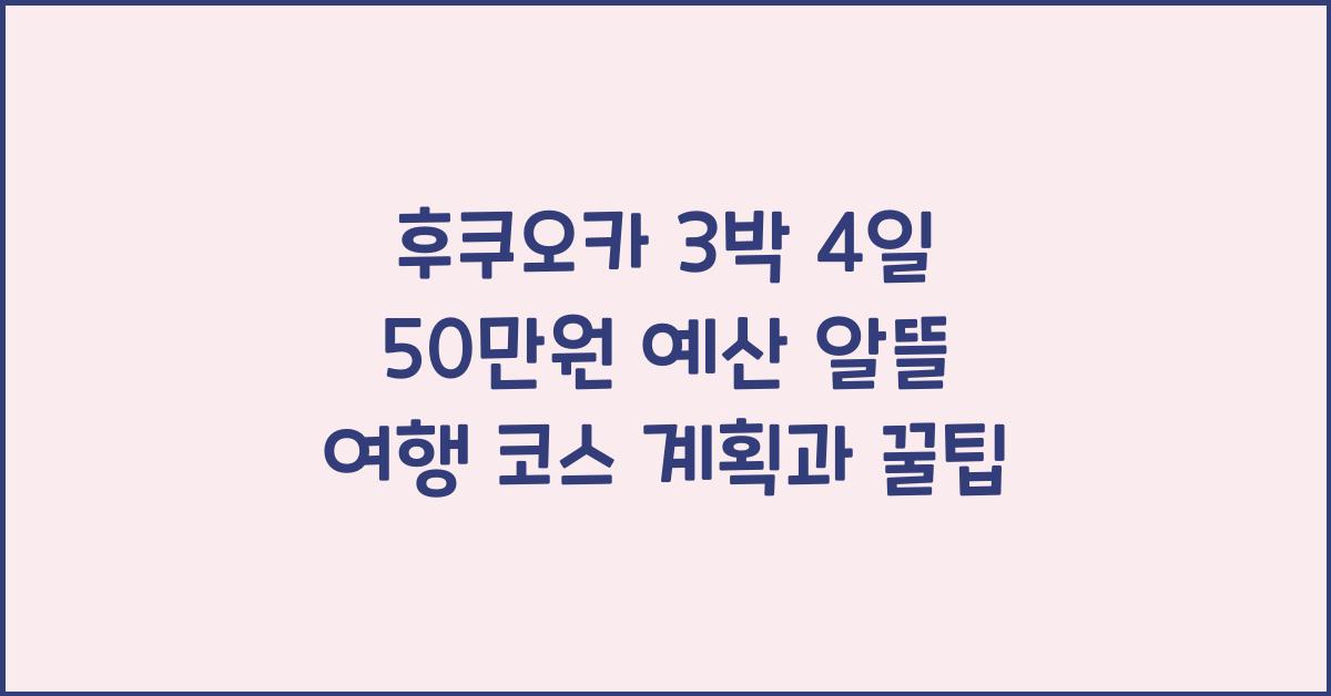후쿠오카 3박 4일 50만원 예산 알뜰 여행 코스 계획