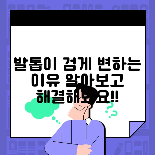 발톱이 검게 변하는 이유 알아보고 해결해봐요!!