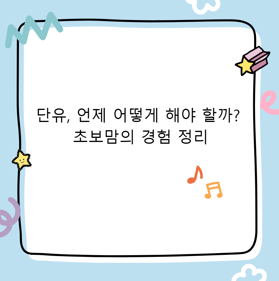 단유, 언제 어떻게 해야 할까? 초보맘의 경험 정리
