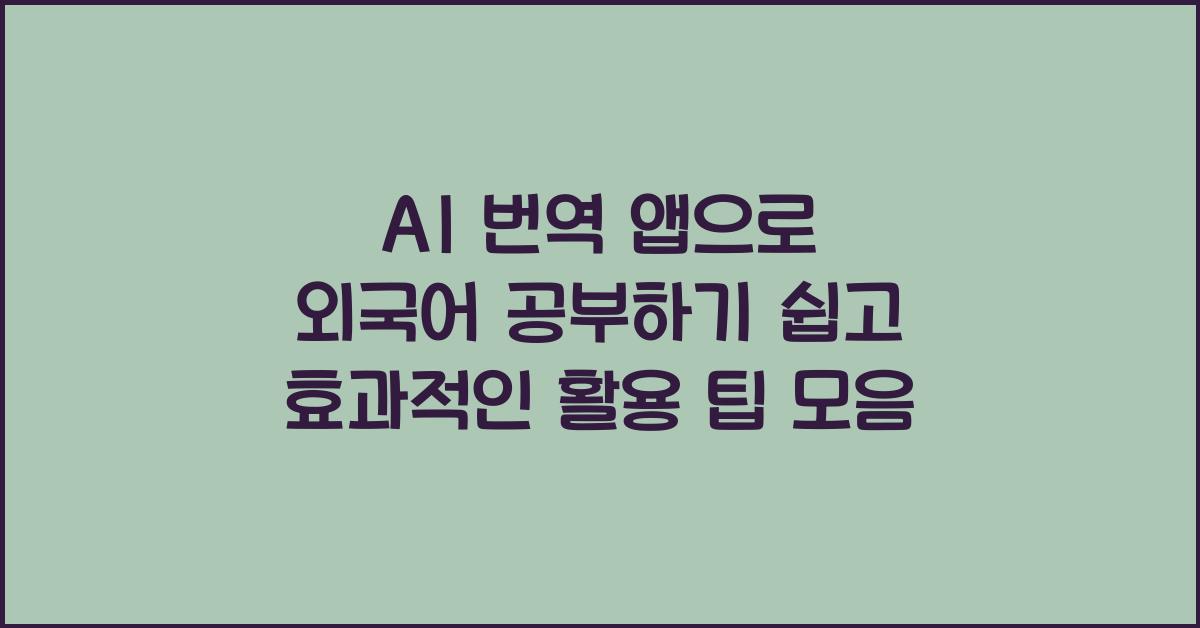 AI 번역 앱으로 외국어 공부하기 쉽고 효과적인 활용 팁