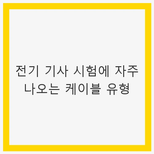 전기 기사 시험에 자주 나오는 케이블 유형