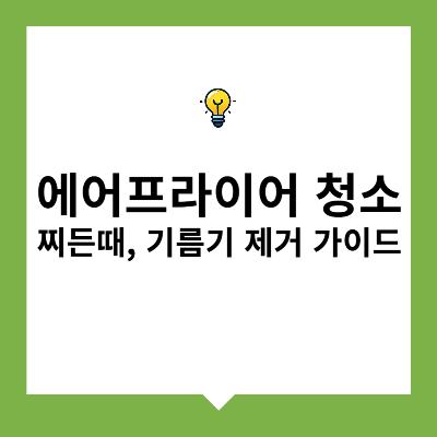 에어프라이어 청소 : 찌든때, 기름기 제거 가이드