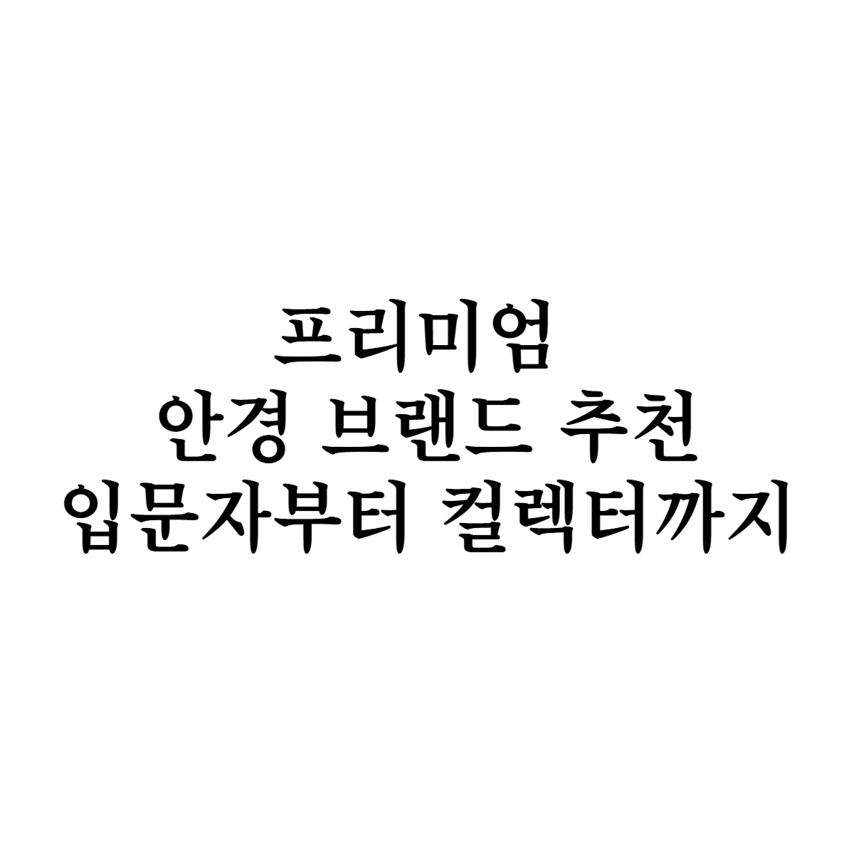 프리미엄 안경 브랜드 추천, 입문자부터 컬렉터까지