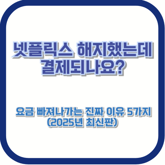 넷플릭스 해지했는데 결제되나요? 요금 빠져나가는 진짜 이유 5가지 (2025년 최신판)