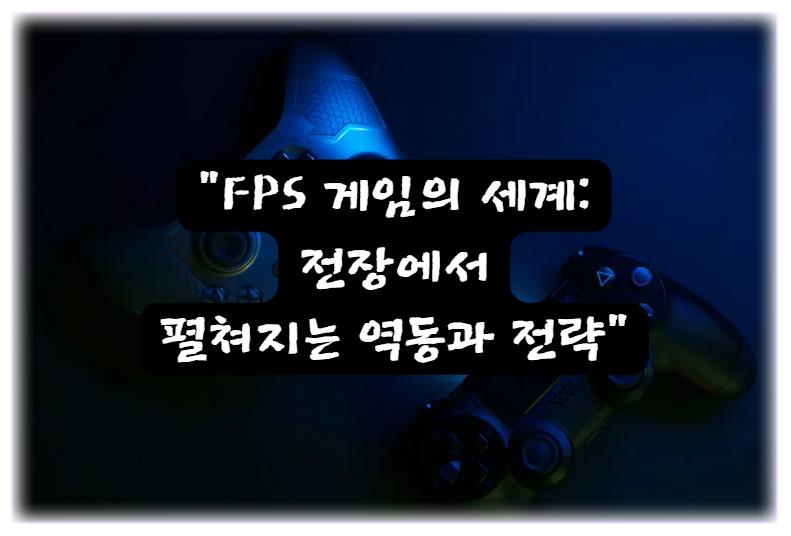 FPS 게임의 세계: 전장에서 펼쳐지는 역동과 전략