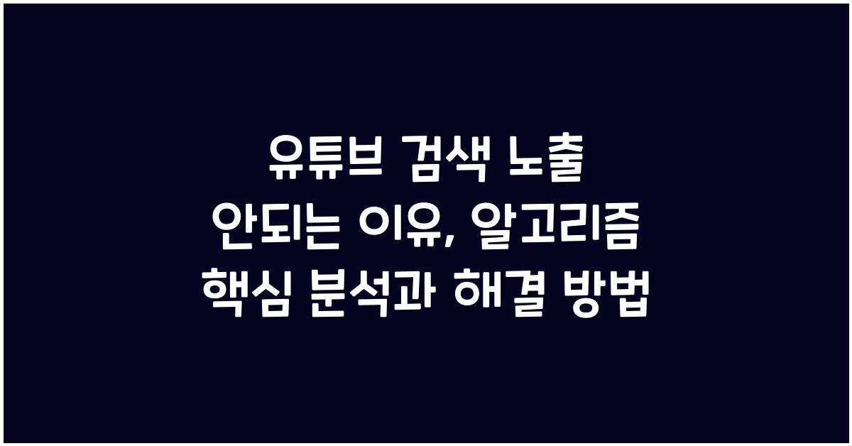 유튜브 검색 노출 안되는 이유, 알고리즘 핵심 분석